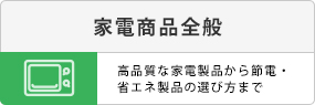 電化製品全般。こうひんしt樹な家電製品から節電・省エネ製品の選び方まで