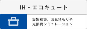 IH・エコキュート。設置相談、お見積りや光熱費シミュレーション