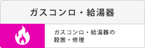ガスコンロ・給湯器。ガスコンロ・給湯器の設置・修理