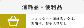 消耗品・便利品。フィルター・消耗品の交換、お届け、お手入れなど