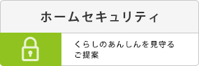 ホームセキュリティ。暮らしの安心を見守るご提案