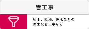 管工事。給水・給湯・排水などの衛生配管工事など